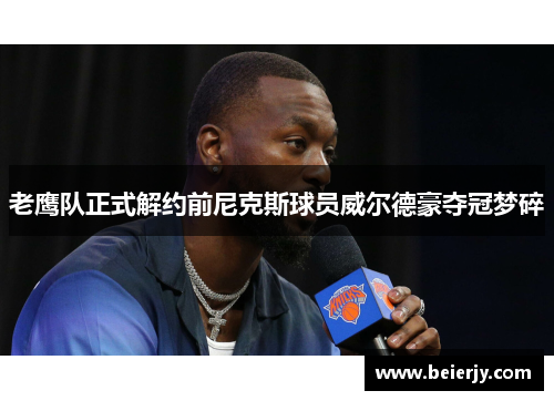 老鹰队正式解约前尼克斯球员威尔德豪夺冠梦碎