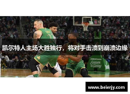 凯尔特人主场大胜独行，将对手击溃到崩溃边缘