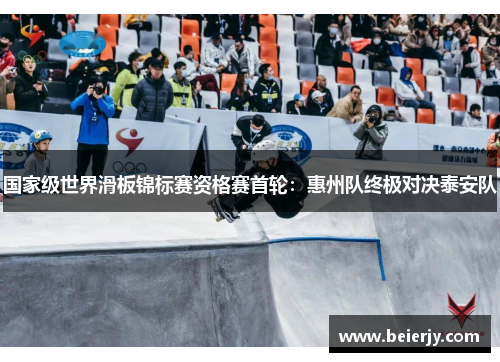 国家级世界滑板锦标赛资格赛首轮：惠州队终极对决泰安队