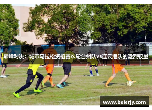 巅峰对决：城市马拉松资格赛次轮台州队vs连云港队的激烈较量