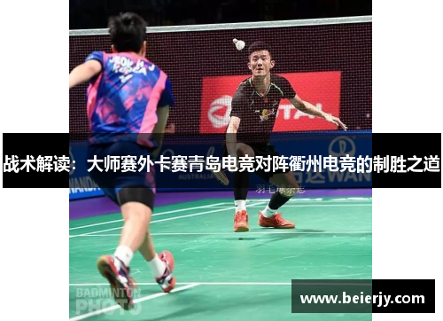 战术解读：大师赛外卡赛青岛电竞对阵衢州电竞的制胜之道