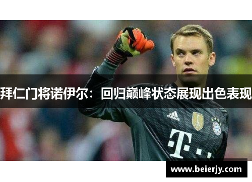 拜仁门将诺伊尔：回归巅峰状态展现出色表现