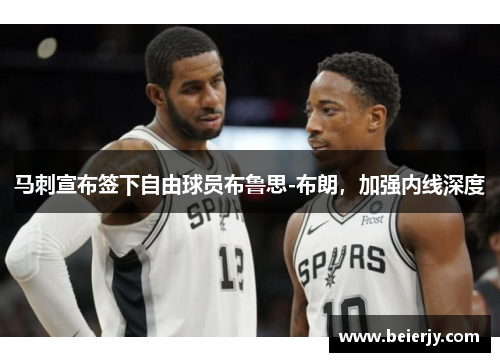 马刺宣布签下自由球员布鲁思-布朗，加强内线深度