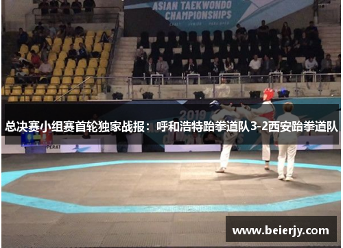 总决赛小组赛首轮独家战报：呼和浩特跆拳道队3-2西安跆拳道队