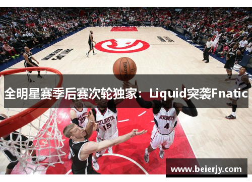 全明星赛季后赛次轮独家：Liquid突袭Fnatic